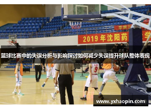 篮球比赛中的失误分析与影响探讨如何减少失误提升球队整体表现
