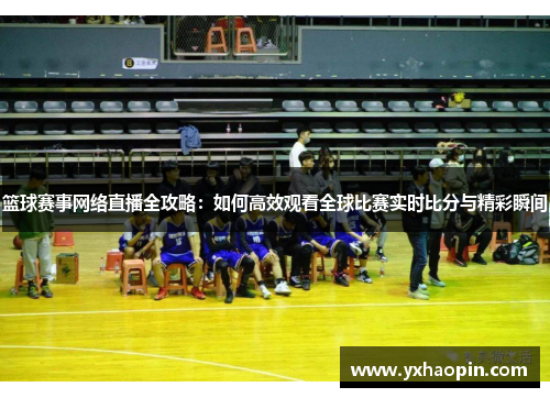 篮球赛事网络直播全攻略：如何高效观看全球比赛实时比分与精彩瞬间