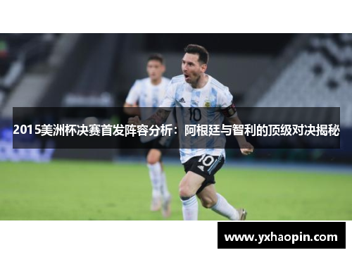 2015美洲杯决赛首发阵容分析：阿根廷与智利的顶级对决揭秘