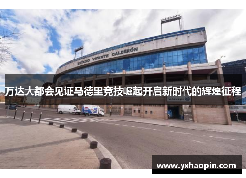 万达大都会见证马德里竞技崛起开启新时代的辉煌征程