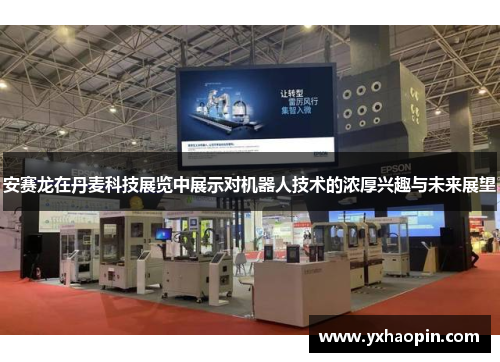 安赛龙在丹麦科技展览中展示对机器人技术的浓厚兴趣与未来展望