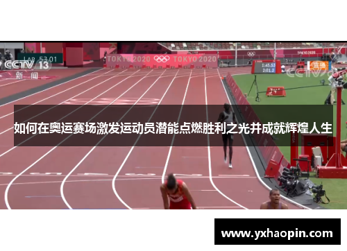 如何在奥运赛场激发运动员潜能点燃胜利之光并成就辉煌人生