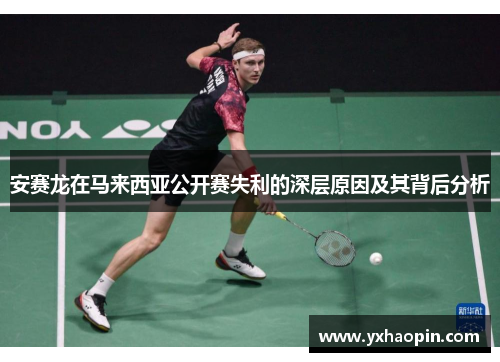 安赛龙在马来西亚公开赛失利的深层原因及其背后分析