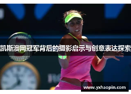 凯斯澳网冠军背后的摄影启示与创意表达探索