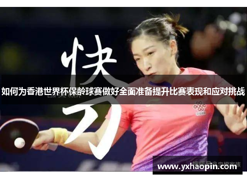 如何为香港世界杯保龄球赛做好全面准备提升比赛表现和应对挑战