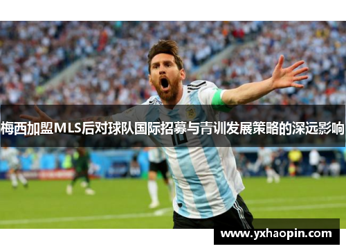 梅西加盟MLS后对球队国际招募与青训发展策略的深远影响
