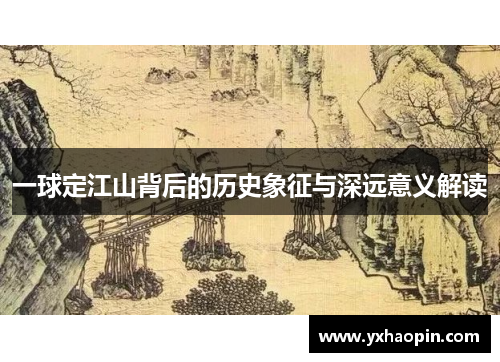 一球定江山背后的历史象征与深远意义解读