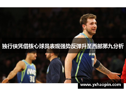 独行侠凭借核心球员表现强势反弹升至西部第九分析