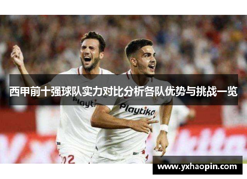西甲前十强球队实力对比分析各队优势与挑战一览