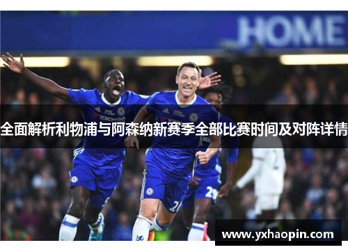全面解析利物浦与阿森纳新赛季全部比赛时间及对阵详情