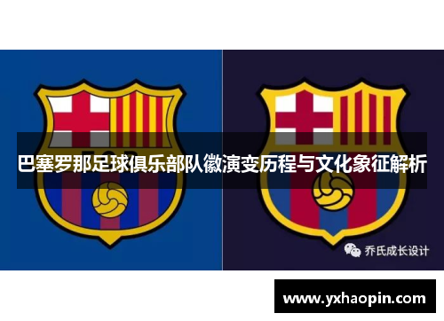 巴塞罗那足球俱乐部队徽演变历程与文化象征解析